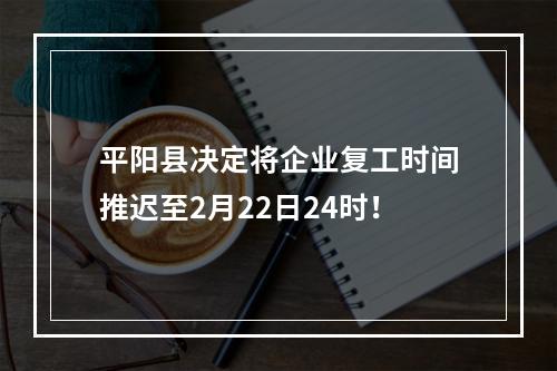平阳县决定将企业复工时间推迟至2月22日24时！