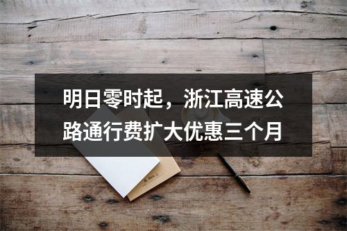 明日零时起，浙江高速公路通行费扩大优惠三个月