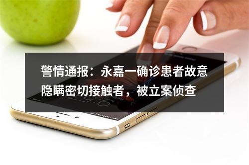 警情通报：永嘉一确诊患者故意隐瞒密切接触者，被立案侦查