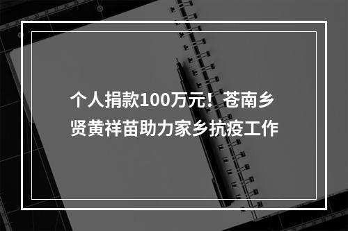 个人捐款100万元！苍南乡贤黄祥苗助力家乡抗疫工作