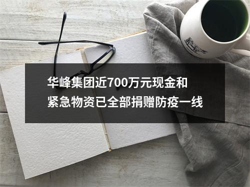 华峰集团近700万元现金和紧急物资已全部捐赠防疫一线