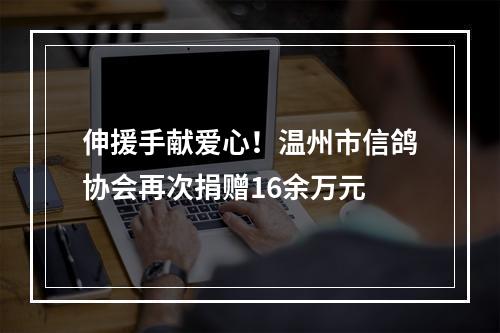 伸援手献爱心！温州市信鸽协会再次捐赠16余万元
