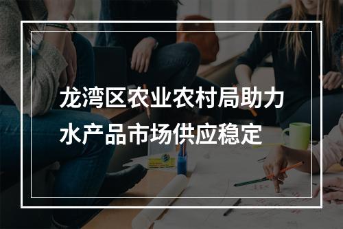 龙湾区农业农村局助力水产品市场供应稳定