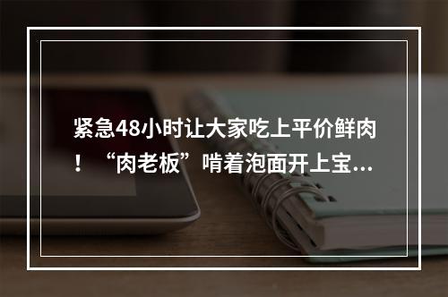 紧急48小时让大家吃上平价鲜肉！“肉老板”啃着泡面开上宝马忙配送