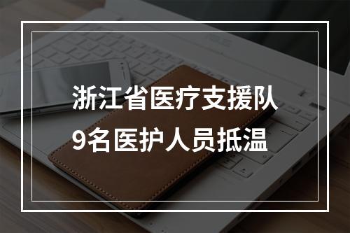 浙江省医疗支援队9名医护人员抵温