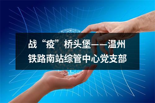 战“疫”桥头堡——温州铁路南站综管中心党支部