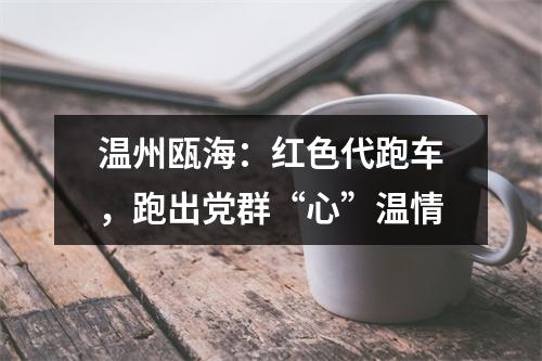 温州瓯海：红色代跑车，跑出党群“心”温情
