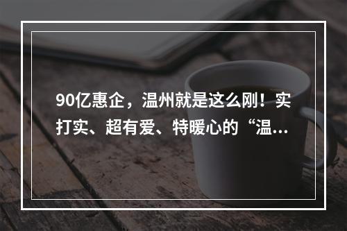 90亿惠企，温州就是这么刚！实打实、超有爱、特暖心的“温28条”都在这儿