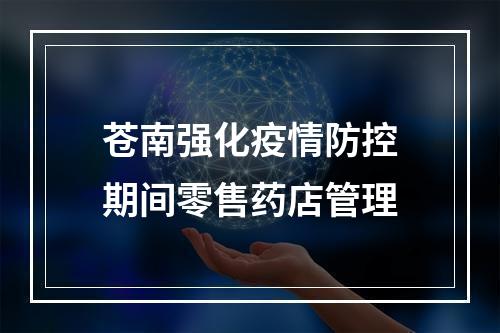苍南强化疫情防控期间零售药店管理