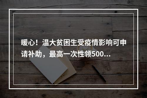 暖心！温大贫困生受疫情影响可申请补助，最高一次性领5000元