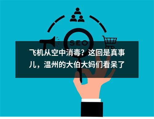 飞机从空中消毒？这回是真事儿，温州的大伯大妈们看呆了