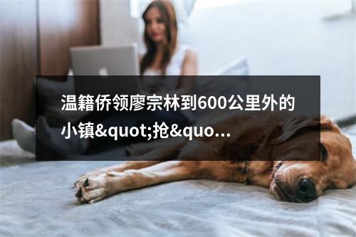 温籍侨领廖宗林到600公里外的小镇"抢"口罩