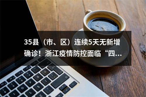 35县（市、区）连续5天无新增确诊！浙江疫情防控面临“四个转变”新特点