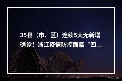 35县（市、区）连续5天无新增确诊！浙江疫情防控面临“四个转变”新特点