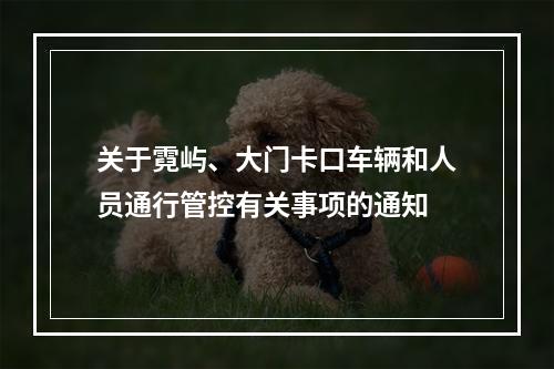 关于霓屿、大门卡口车辆和人员通行管控有关事项的通知