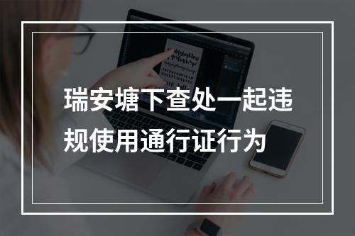 瑞安塘下查处一起违规使用通行证行为