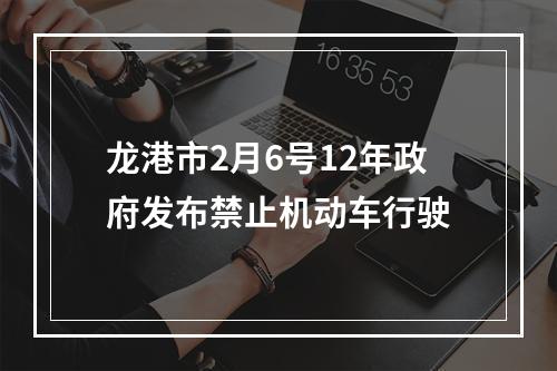 龙港市2月6号12年政府发布禁止机动车行驶