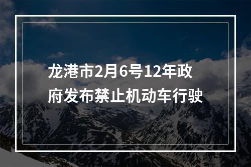 龙港市2月6号12年政府发布禁止机动车行驶