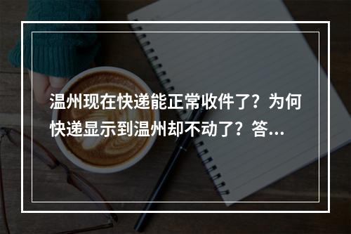 温州现在快递能正常收件了？为何快递显示到温州却不动了？答案是……