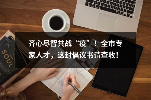 齐心尽智共战“疫”！全市专家人才，这封倡议书请查收！