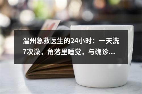温州急救医生的24小时：一天洗7次澡，角落里睡觉，与确诊男孩击掌加油！