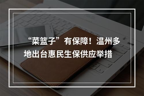 “菜篮子”有保障！温州多地出台惠民生保供应举措
