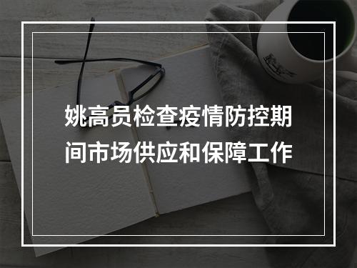 姚高员检查疫情防控期间市场供应和保障工作