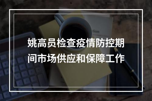姚高员检查疫情防控期间市场供应和保障工作