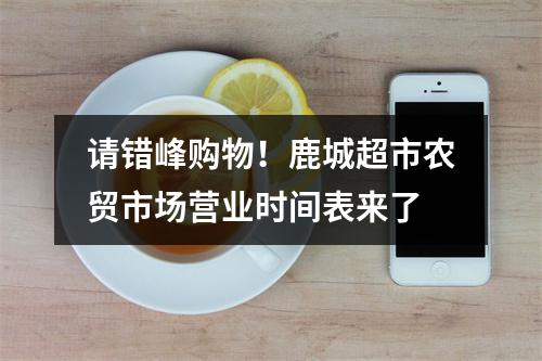 请错峰购物！鹿城超市农贸市场营业时间表来了
