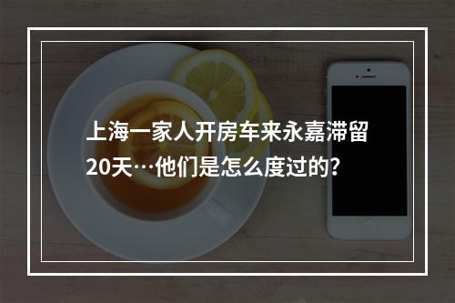 上海一家人开房车来永嘉滞留20天…他们是怎么度过的？