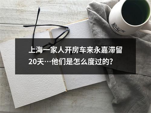 上海一家人开房车来永嘉滞留20天…他们是怎么度过的？
