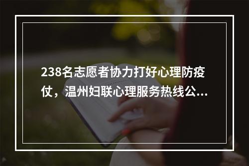 238名志愿者协力打好心理防疫仗，温州妇联心理服务热线公布