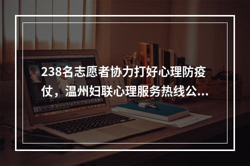 238名志愿者协力打好心理防疫仗，温州妇联心理服务热线公布