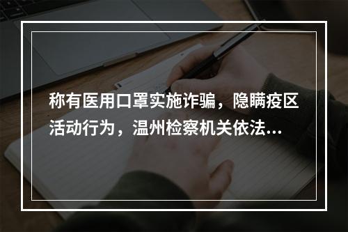 称有医用口罩实施诈骗，隐瞒疫区活动行为，温州检察机关依法快捕快诉一批涉“疫”案件