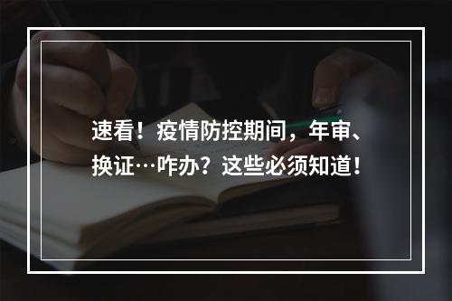 速看！疫情防控期间，年审、换证…咋办？这些必须知道！