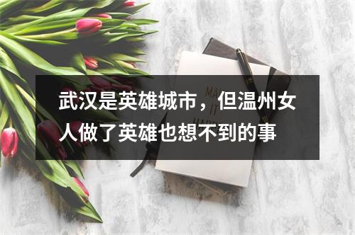 武汉是英雄城市，但温州女人做了英雄也想不到的事