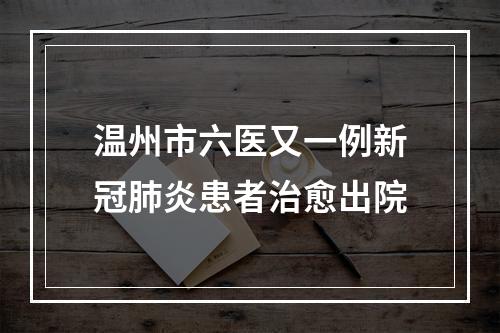 温州市六医又一例新冠肺炎患者治愈出院