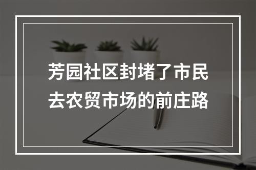 芳园社区封堵了市民去农贸市场的前庄路