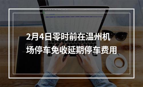2月4日零时前在温州机场停车免收延期停车费用