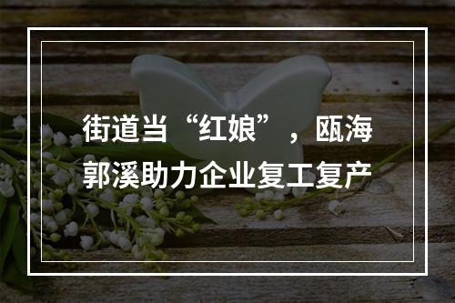 街道当“红娘”，瓯海郭溪助力企业复工复产