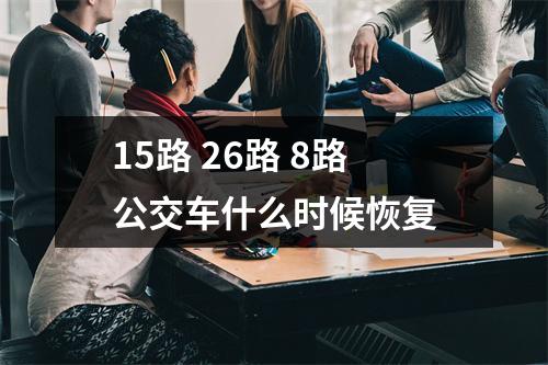 15路 26路 8路公交车什么时候恢复