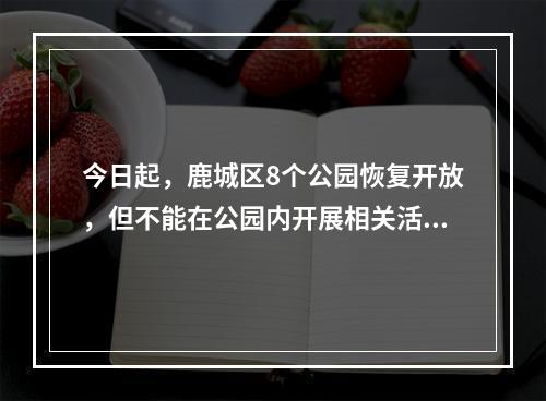今日起，鹿城区8个公园恢复开放，但不能在公园内开展相关活动