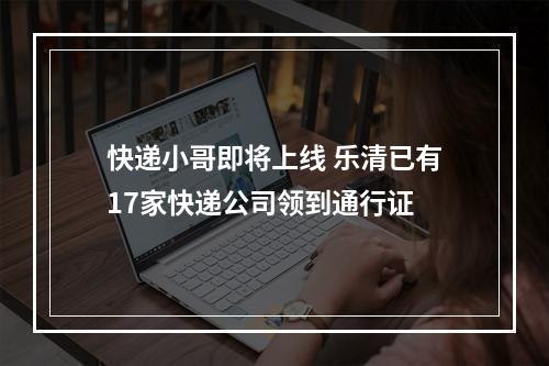 快递小哥即将上线 乐清已有17家快递公司领到通行证