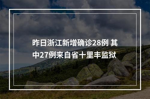 昨日浙江新增确诊28例 其中27例来自省十里丰监狱