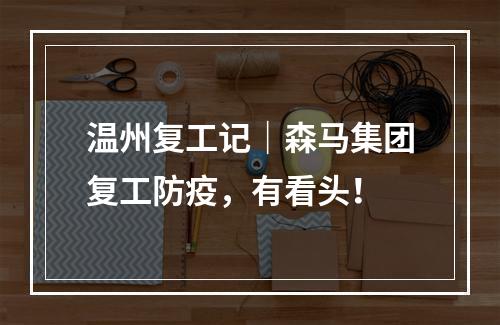 温州复工记｜森马集团复工防疫，有看头！