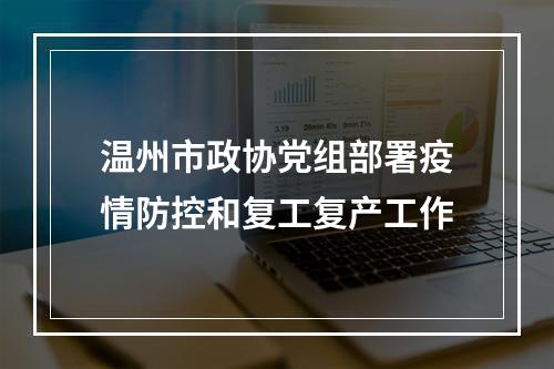 温州市政协党组部署疫情防控和复工复产工作