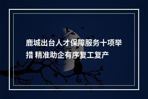 鹿城出台人才保障服务十项举措 精准助企有序复工复产