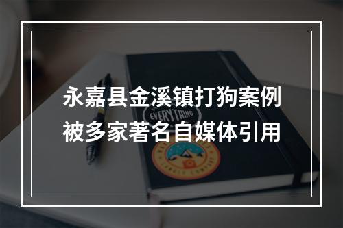 永嘉县金溪镇打狗案例被多家著名自媒体引用