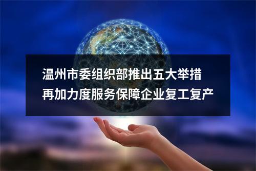温州市委组织部推出五大举措 再加力度服务保障企业复工复产