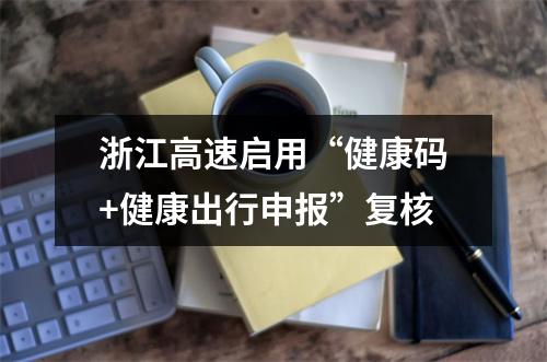 浙江高速启用“健康码+健康出行申报”复核